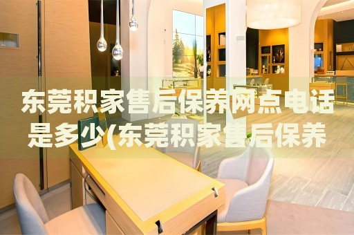 東莞積家售后保養(yǎng)網(wǎng)點(diǎn)電話是多少(東莞積家售后保養(yǎng)網(wǎng)點(diǎn)電話查詢攻略)