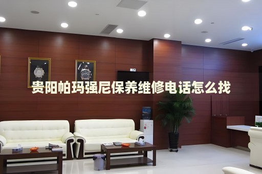貴陽帕瑪強(qiáng)尼保養(yǎng)維修電話怎么找