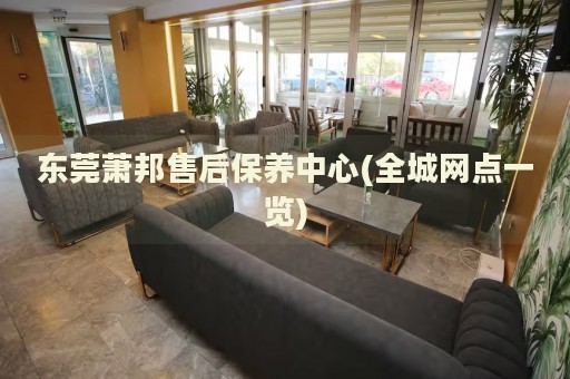 東莞蕭邦售后保養(yǎng)中心(全城網(wǎng)點(diǎn)一覽)