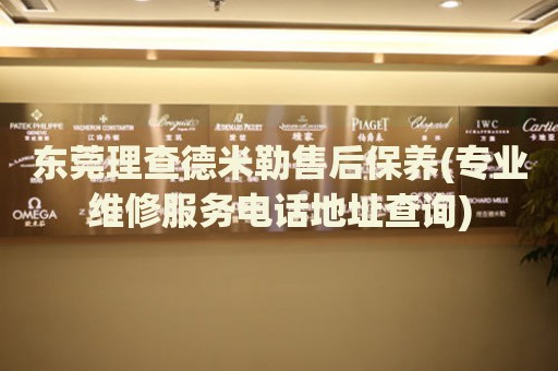 東莞理查德米勒售后保養(yǎng)(專業(yè)維修服務(wù)電話地址查詢)