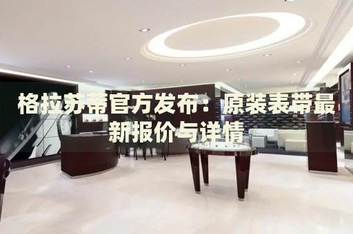 格拉蘇蒂官方發(fā)布：原裝表帶最新報(bào)價(jià)與詳情