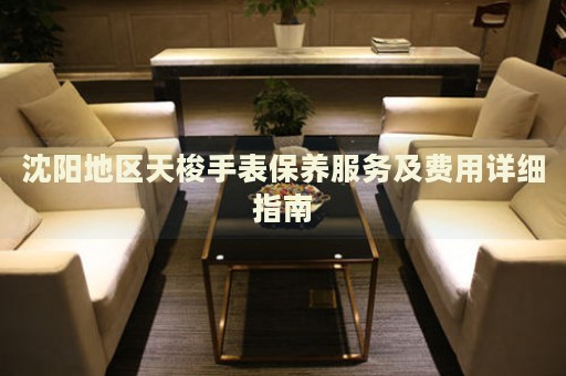 沈陽(yáng)地區(qū)天梭手表保養(yǎng)服務(wù)及費(fèi)用詳細(xì)指南