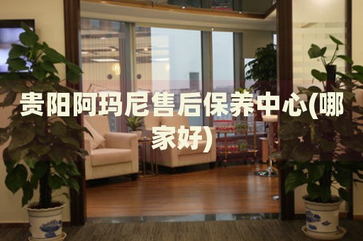 貴陽(yáng)阿瑪尼售后保養(yǎng)中心(哪家好)