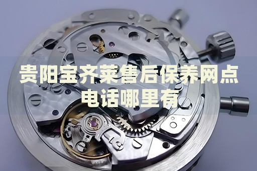 貴陽(yáng)寶齊萊售后保養(yǎng)網(wǎng)點(diǎn)電話哪里有