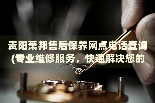 貴陽(yáng)蕭邦售后保養(yǎng)網(wǎng)點(diǎn)電話查詢(專業(yè)維修服務(wù)，快速解決您的手表問(wèn)題)