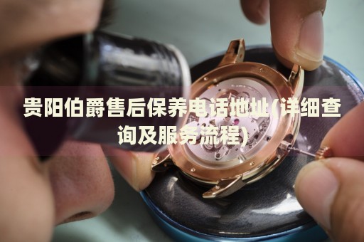 貴陽(yáng)伯爵售后保養(yǎng)電話地址(詳細(xì)查詢及服務(wù)流程)