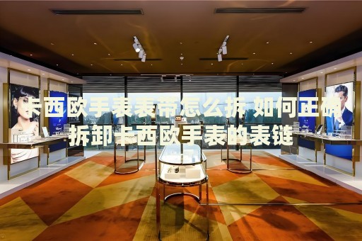 卡西歐手表表帶怎么拆 如何正確拆卸卡西歐手表的表鏈
