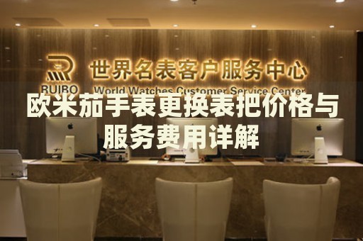 歐米茄手表更換表把價格與服務(wù)費用詳解
