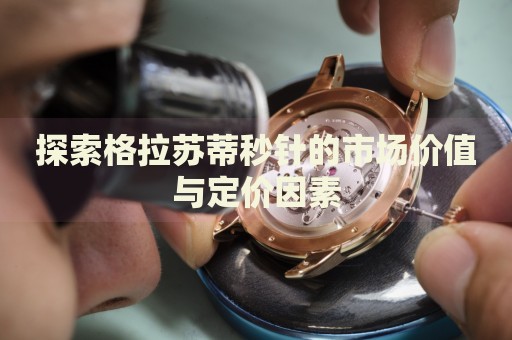 探索格拉蘇蒂秒針的市場(chǎng)價(jià)值與定價(jià)因素