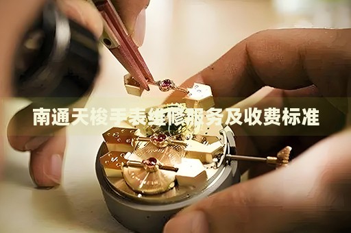 南通天梭手表維修服務(wù)及收費(fèi)標(biāo)準(zhǔn)