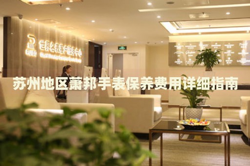 蘇州地區(qū)蕭邦手表保養(yǎng)費(fèi)用詳細(xì)指南