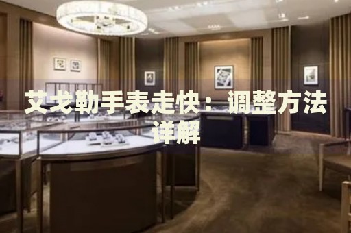 艾戈勒手表走快：調(diào)整方法詳解