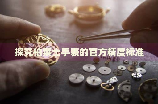 探究柏萊士手表的官方精度標(biāo)準(zhǔn)