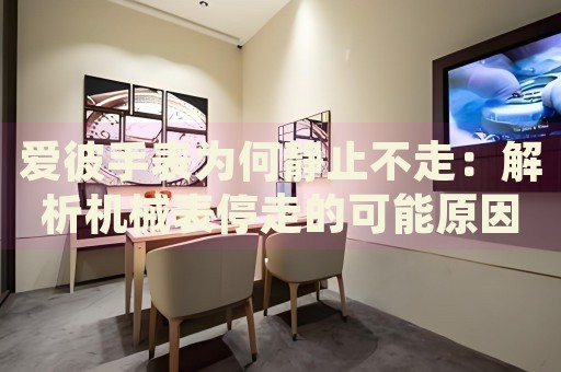 愛彼手表為何靜止不走：解析機(jī)械表停走的可能原因