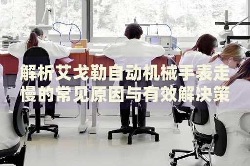 解析艾戈勒自動(dòng)機(jī)械手表走慢的常見原因與有效解決策略