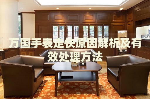 萬國(guó)手表走快原因解析及有效處理方法