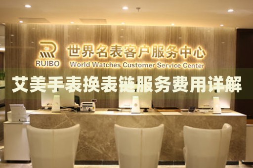 艾美手表?yè)Q表鏈服務(wù)費(fèi)用詳解
