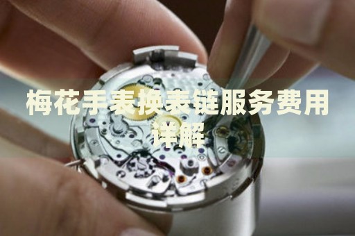 梅花手表?yè)Q表鏈服務(wù)費(fèi)用詳解