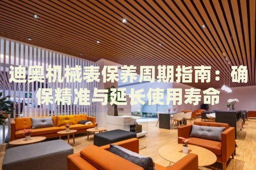 迪奧機(jī)械表保養(yǎng)周期指南：確保精準(zhǔn)與延長(zhǎng)使用壽命