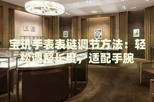 寶璣手表表鏈調(diào)節(jié)方法：輕松調(diào)整長(zhǎng)度，適配手腕