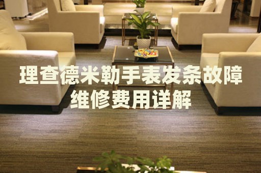 理查德米勒手表發(fā)條故障維修費用詳解