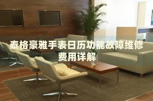 泰格豪雅手表日歷功能故障維修費用詳解