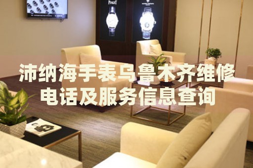 沛納海手表烏魯木齊維修電話及服務(wù)信息查詢