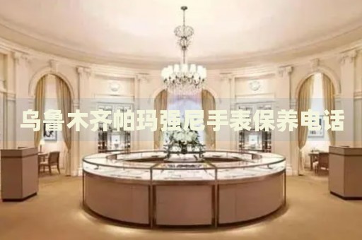 烏魯木齊帕瑪強尼手表保養(yǎng)電話
