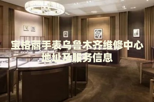 寶格麗手表烏魯木齊維修中心地址及服務(wù)信息