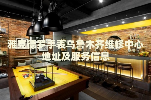 雅克德羅手表烏魯木齊維修中心地址及服務(wù)信息
