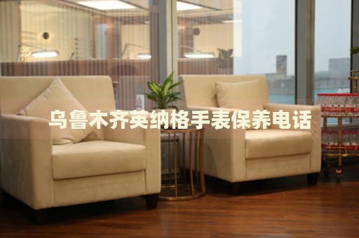 烏魯木齊英納格手表保養(yǎng)電話