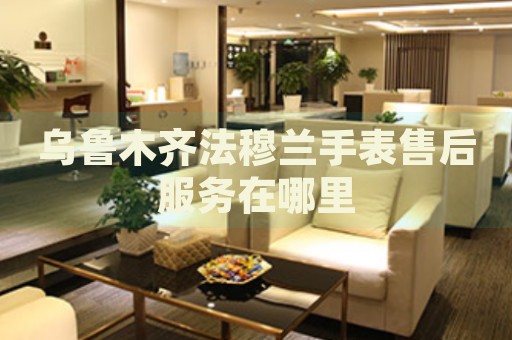 烏魯木齊法穆蘭手表售后服務(wù)在哪里