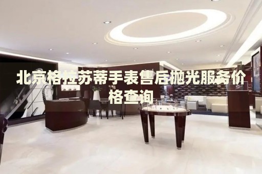 北京格拉蘇蒂手表售后拋光服務價格查詢