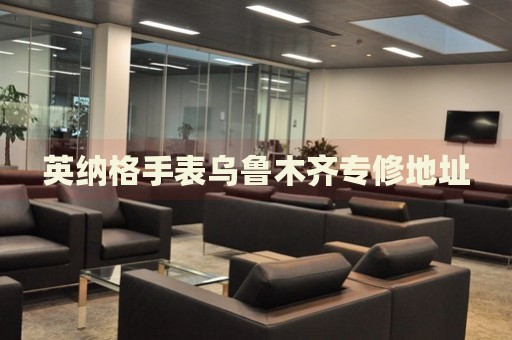 英納格手表烏魯木齊專修地址
