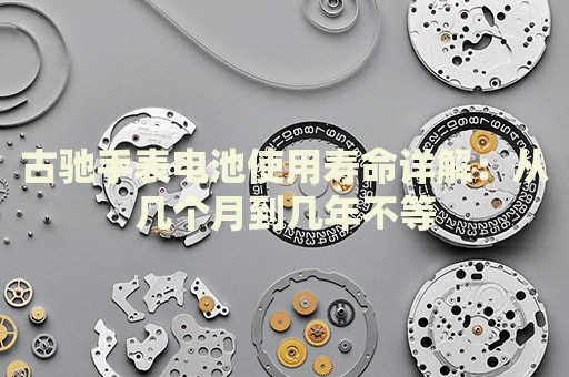 古馳手表電池使用壽命詳解：從幾個月到幾年不等