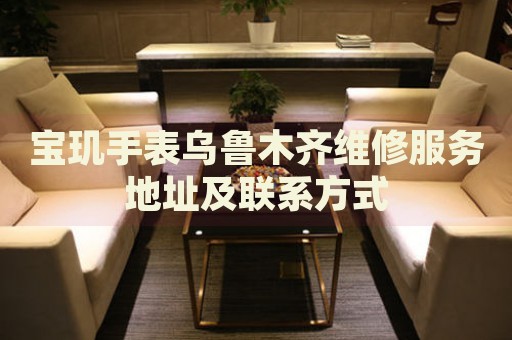寶璣手表烏魯木齊維修服務(wù)地址及聯(lián)系方式