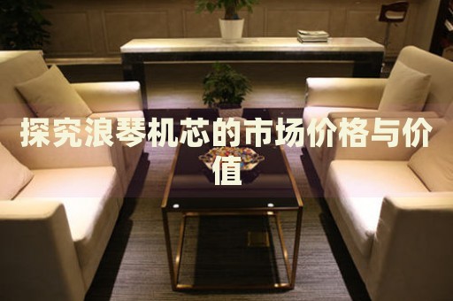 探究浪琴機芯的市場價格與價值