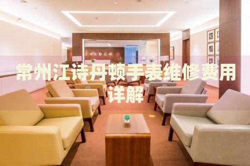 常州江詩丹頓手表維修費用詳解