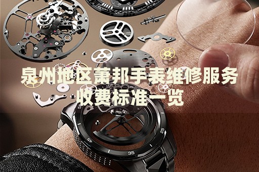泉州地區(qū)蕭邦手表維修服務(wù)收費標(biāo)準(zhǔn)一覽