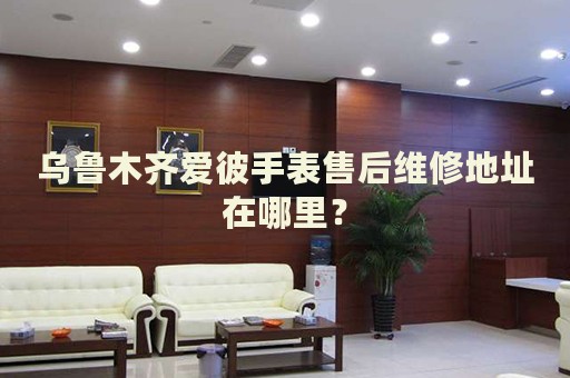 烏魯木齊愛彼手表售后維修地址在哪里？