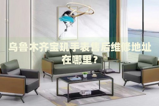 烏魯木齊寶璣手表售后維修地址在哪里？