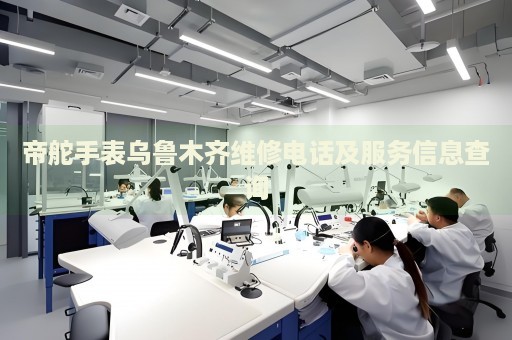 帝舵手表烏魯木齊維修電話及服務(wù)信息查詢