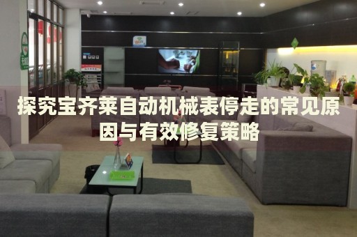 探究寶齊萊自動機械表停走的常見原因與有效修復策略
