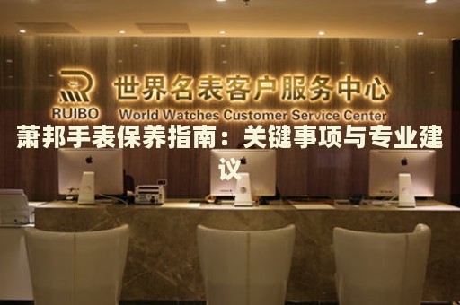 蕭邦手表保養(yǎng)指南：關鍵事項與專業(yè)建議