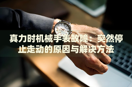 真力時機械手表故障：突然停止走動的原因與解決方法