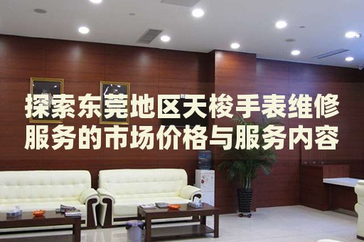 探索東莞地區(qū)天梭手表維修服務(wù)的市場價格與服務(wù)內(nèi)容