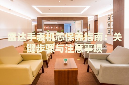 雷達(dá)手表機(jī)芯保養(yǎng)指南：關(guān)鍵步驟與注意事項(xiàng)