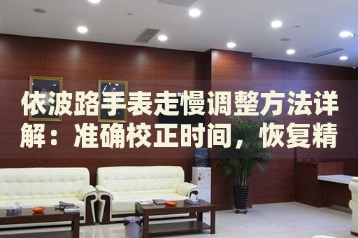 依波路手表走慢調(diào)整方法詳解：準(zhǔn)確校正時(shí)間，恢復(fù)精準(zhǔn)走時(shí)