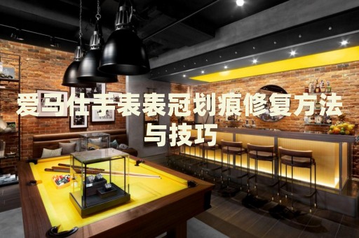 愛馬仕手表表冠劃痕修復(fù)方法與技巧