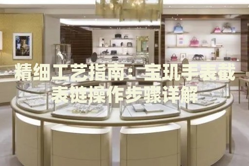 精細(xì)工藝指南：寶璣手表截表鏈操作步驟詳解
